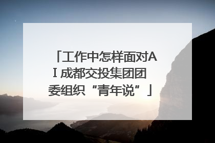 工作中怎样面对AI 成都交投集团团委组织“青年说”