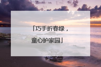 巧手折春绿，童心护家园