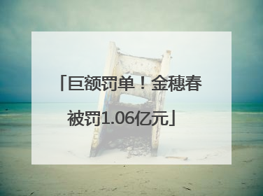 巨额罚单！金穗春被罚1.06亿元