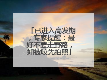 已进入高发期，专家提醒：最好不要走野路，如被咬先拍照