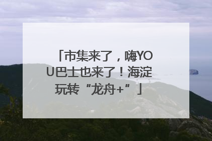 市集来了，嗨YOU巴士也来了！海淀玩转“龙舟+”