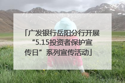 广发银行岳阳分行开展“5.15投资者保护宣传日”系列宣传活动