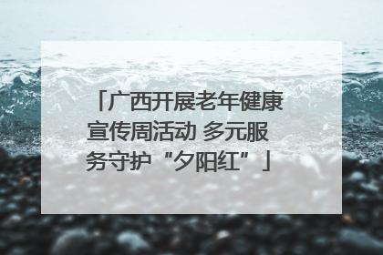 广西开展老年健康宣传周活动 多元服务守护“夕阳红”