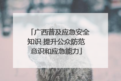 广西普及应急安全知识 提升公众防范意识和应急能力