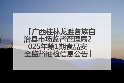 广西桂林龙胜各族自治县市场监督管理局2025年第1期食品安全监督抽检信息公告