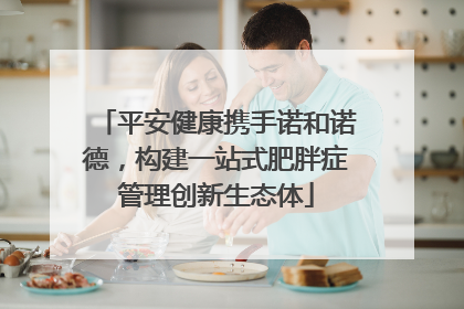 平安健康携手诺和诺德，构建一站式肥胖症管理创新生态体