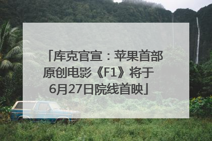库克官宣：苹果首部原创电影《F1》将于6月27日院线首映