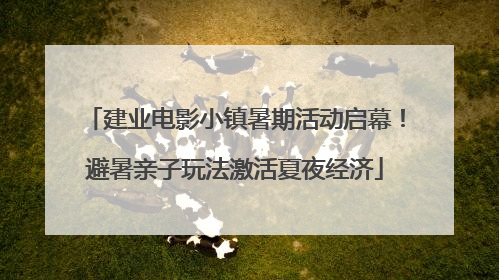 建业电影小镇暑期活动启幕！避暑亲子玩法激活夏夜经济