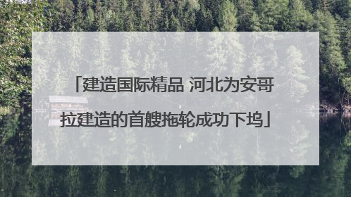 建造国际精品 河北为安哥拉建造的首艘拖轮成功下坞