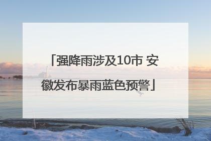 强降雨涉及10市 安徽发布暴雨蓝色预警