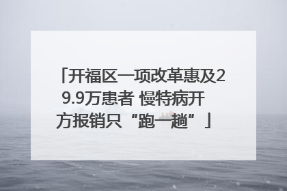 开福区一项改革惠及29.9万患者 慢特病开方报销只“跑一趟”