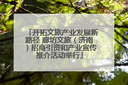 开拓文旅产业发展新路径 廊坊文旅（济南）招商引资和产业宣传推介活动举行