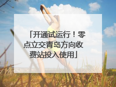 开通试运行！零点立交青岛方向收费站投入使用