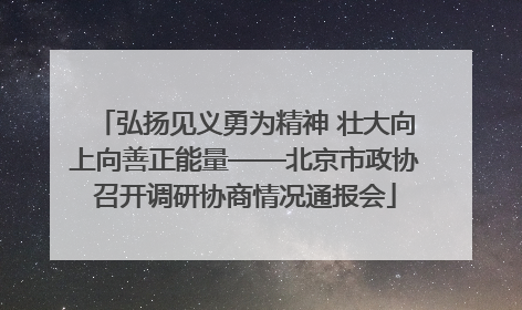 弘扬见义勇为精神 壮大向上向善正能量——北京市政协召开调研协商情况通报会