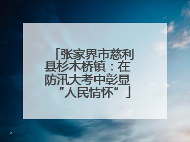 张家界市慈利县杉木桥镇：在防汛大考中彰显“人民情怀”