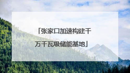 张家口加速构建千万千瓦级储能基地