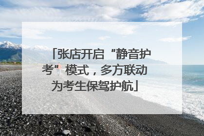 张店开启“静音护考”模式，多方联动为考生保驾护航