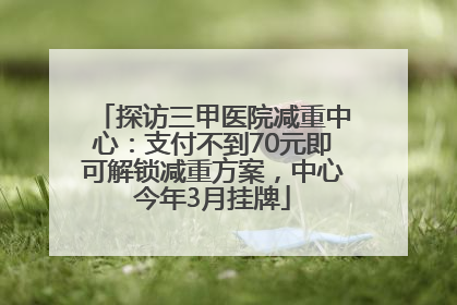 探访三甲医院减重中心：支付不到70元即可解锁减重方案，中心今年3月挂牌