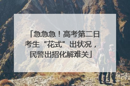 急急急！高考第二日考生“花式”出状况，民警出招化解难关