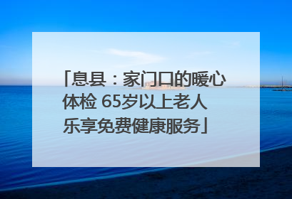 息县：家门口的暖心体检 65岁以上老人乐享免费健康服务