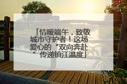 情暖端午，致敬城市守护者！这场爱心的“双向奔赴”传递镇江温度