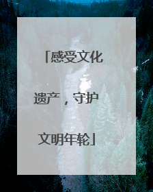 感受文化遗产，守护文明年轮