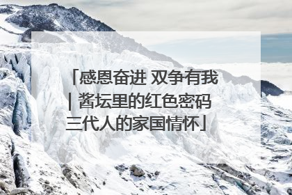 感恩奋进 双争有我｜酱坛里的红色密码 三代人的家国情怀