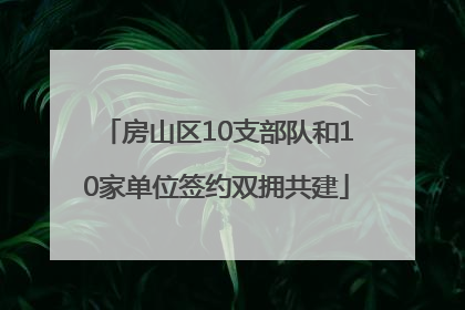 房山区10支部队和10家单位签约双拥共建