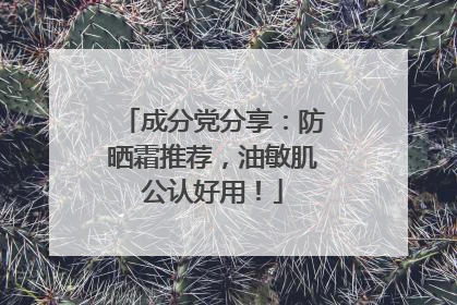 成分党分享：防晒霜推荐，油敏肌公认好用！