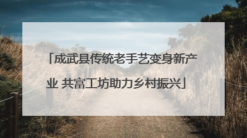 成武县传统老手艺变身新产业 共富工坊助力乡村振兴