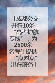 成都公交开行10条“高考护航专线”，为2500余名考生提供“点对点”出行服务