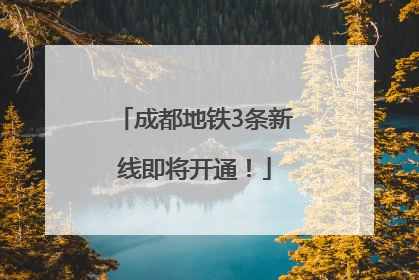 成都地铁3条新线即将开通！