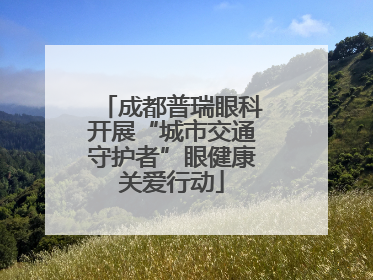 成都普瑞眼科开展“城市交通守护者”眼健康关爱行动