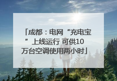 成都：电网“充电宝”上线运行 可供10万台空调使用两小时