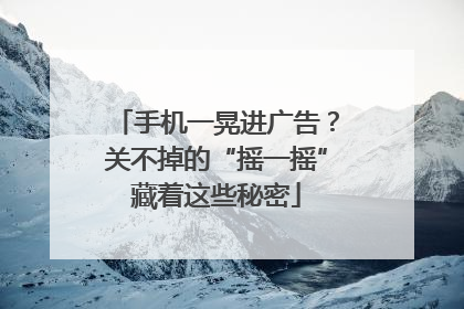手机一晃进广告？关不掉的“摇一摇”藏着这些秘密