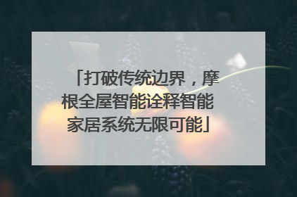 打破传统边界，摩根全屋智能诠释智能家居系统无限可能