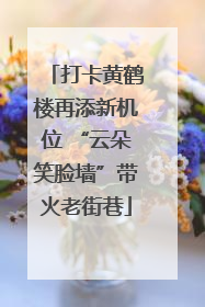 打卡黄鹤楼再添新机位 “云朵笑脸墙”带火老街巷