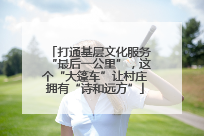 打通基层文化服务“最后一公里”，这个“大篷车”让村庄拥有“诗和远方”