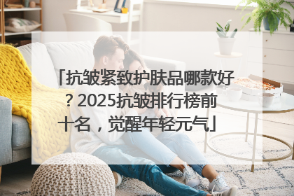 抗皱紧致护肤品哪款好?2025抗皱排行榜前十名,觉醒年轻元气
