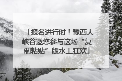报名进行时！豫西大峡谷邀您参与这场“复制粘贴”版水上狂欢