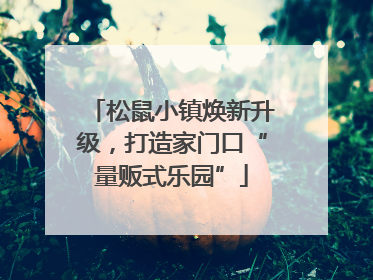 松鼠小镇焕新升级，打造家门口“量贩式乐园”