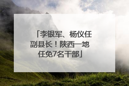 李银军、杨仪任副县长！陕西一地任免7名干部