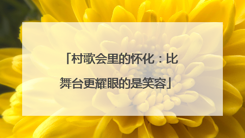 村歌会里的怀化：比舞台更耀眼的是笑容