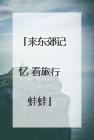 来东郊记忆 看旅行蛙蛙