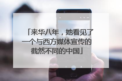 来华八年，她看见了一个与西方媒体宣传的截然不同的中国