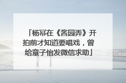 杨幂在《酱园弄》开拍前才知道要唱戏，曾给章子怡发微信求助