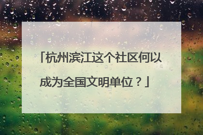 杭州滨江这个社区何以成为全国文明单位？