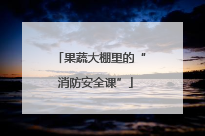 果蔬大棚里的“消防安全课”