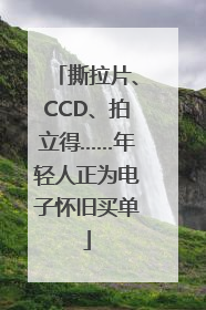 撕拉片、CCD、拍立得……年轻人正为电子怀旧买单