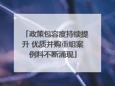 政策包容度持续提升 优质并购重组案例料不断涌现